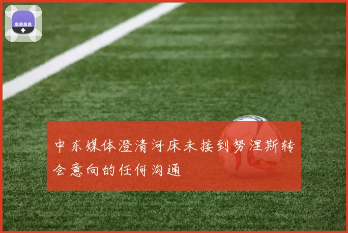 中东媒体澄清河床未接到努涅斯转会意向的任何沟通