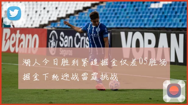 湖人今日胜利紧追掘金仅差05胜场掘金下轮迎战雷霆挑战