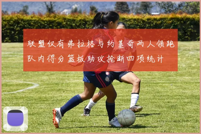 联盟仅有弗拉格与约基奇两人领跑队内得分篮板助攻抢断四项统计