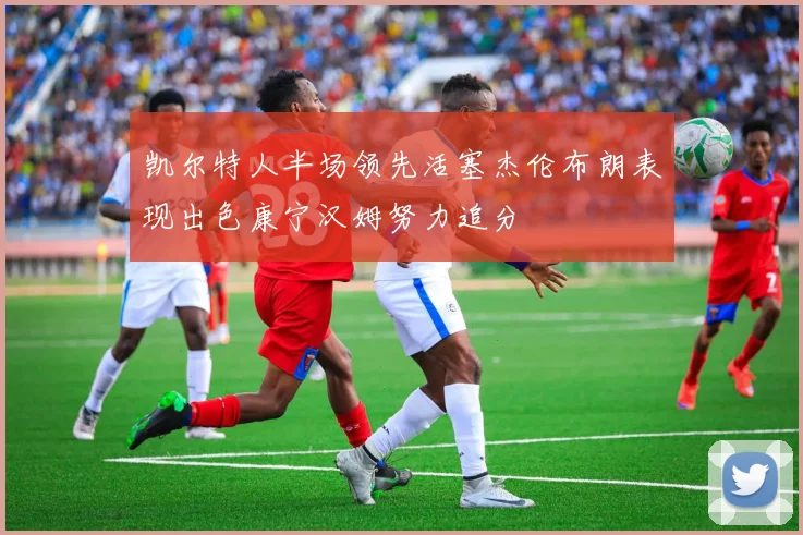 凯尔特人半场领先活塞杰伦布朗表现出色康宁汉姆努力追分