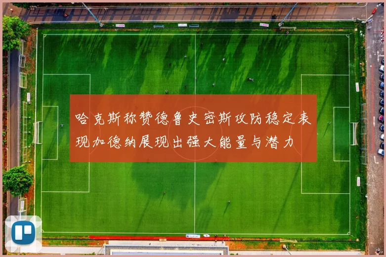 哈克斯称赞德鲁史密斯攻防稳定表现加德纳展现出强大能量与潜力