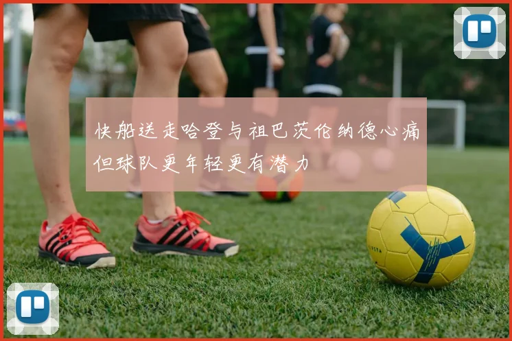 快船送走哈登与祖巴茨伦纳德心痛但球队更年轻更有潜力