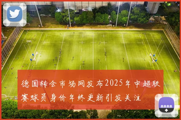 德国转会市场网发布2025年中超联赛球员身价年终更新引发关注