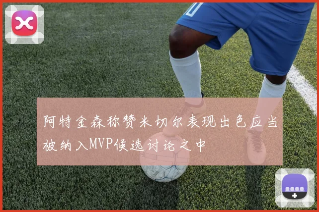 阿特金森称赞米切尔表现出色应当被纳入MVP候选讨论之中