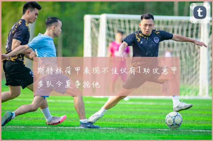 斯特林荷甲表现不佳仅有1助攻意甲多队今夏争抢他
