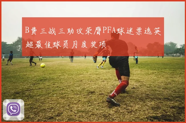 B费三战三助攻荣膺PFA球迷票选英超最佳球员月度奖项