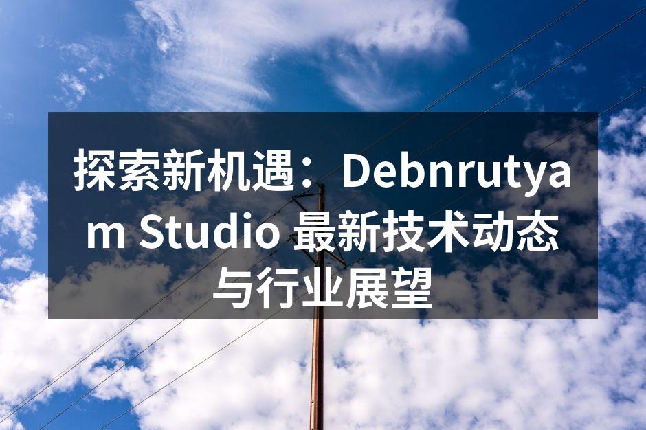 探索新机遇：Debnrutyam Stu