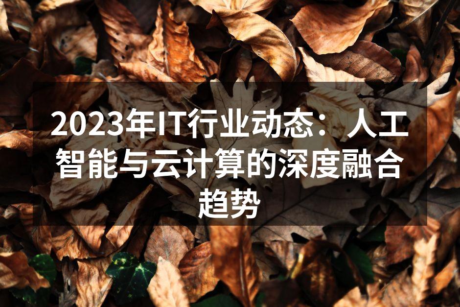 2023年IT行业动态：人工智能与云计算