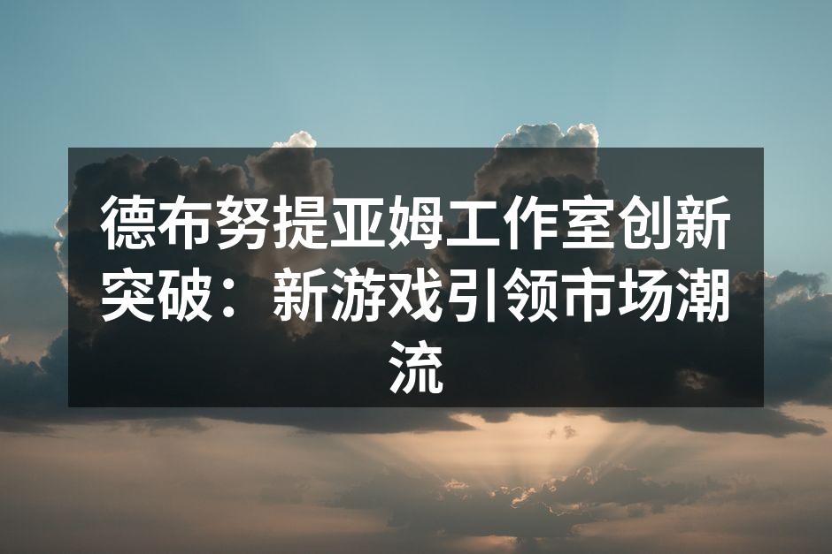 德布努提亚姆工作室创新突破：新游戏引领市