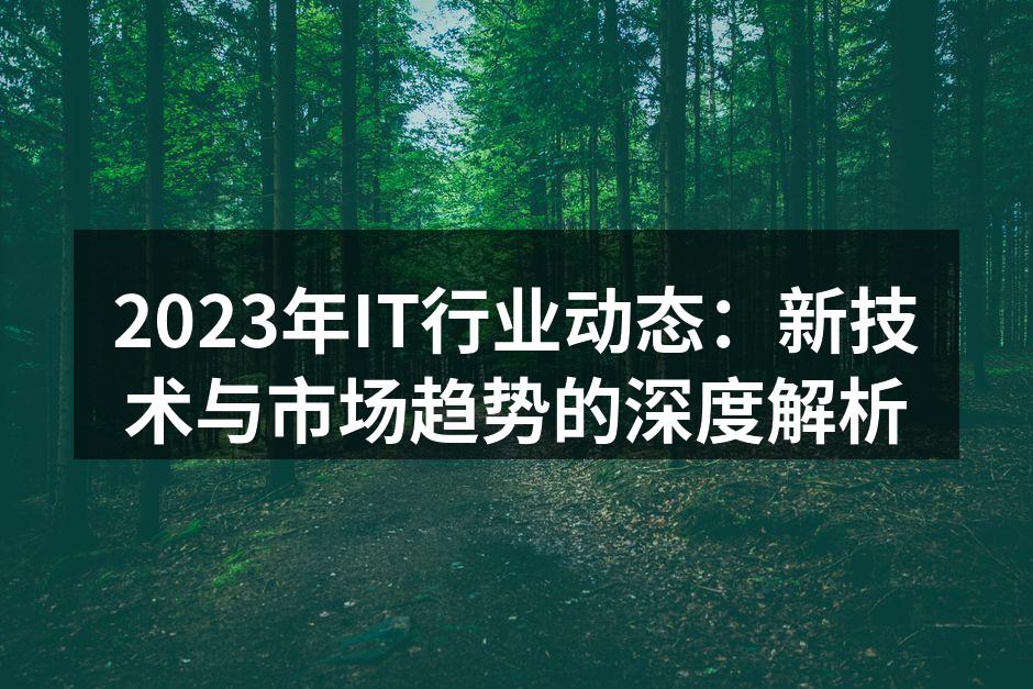 2023年IT行业动态：新技术与市场趋势