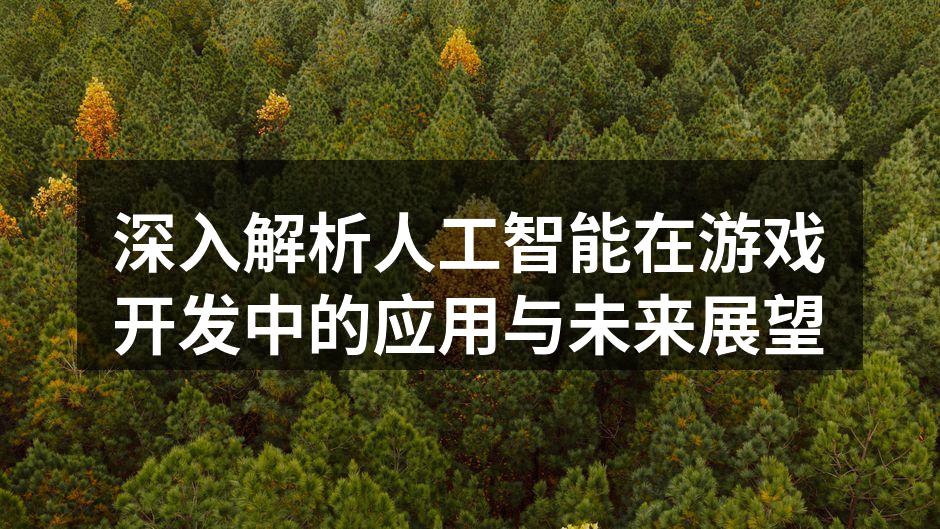 深入解析人工智能在游戏开发中的应用与未来