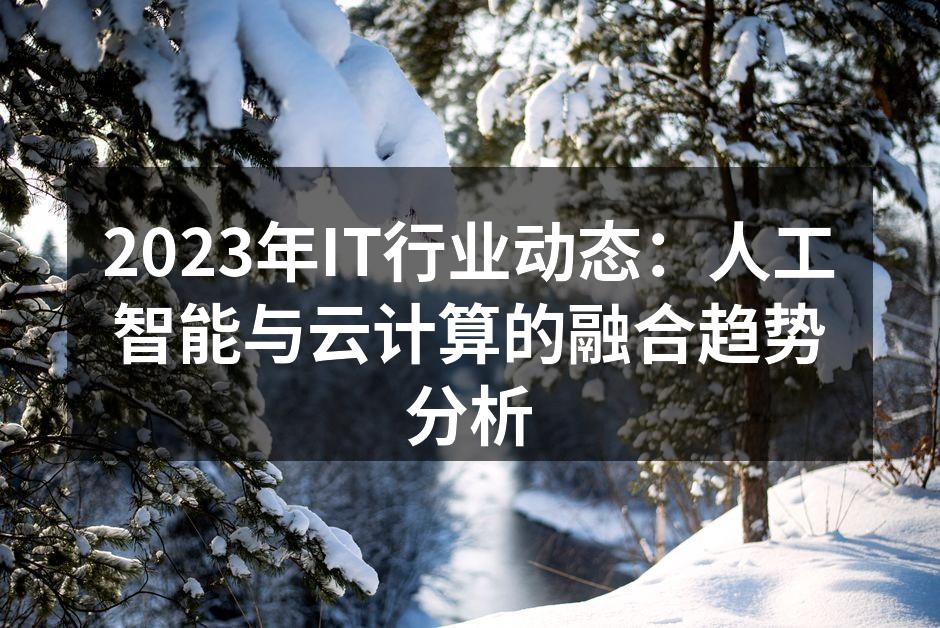 2023年IT行业动态：人工智能与云计算