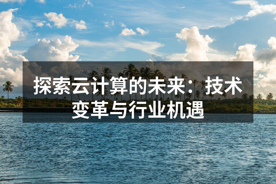 探索云计算的未来：技术变革与行业机遇