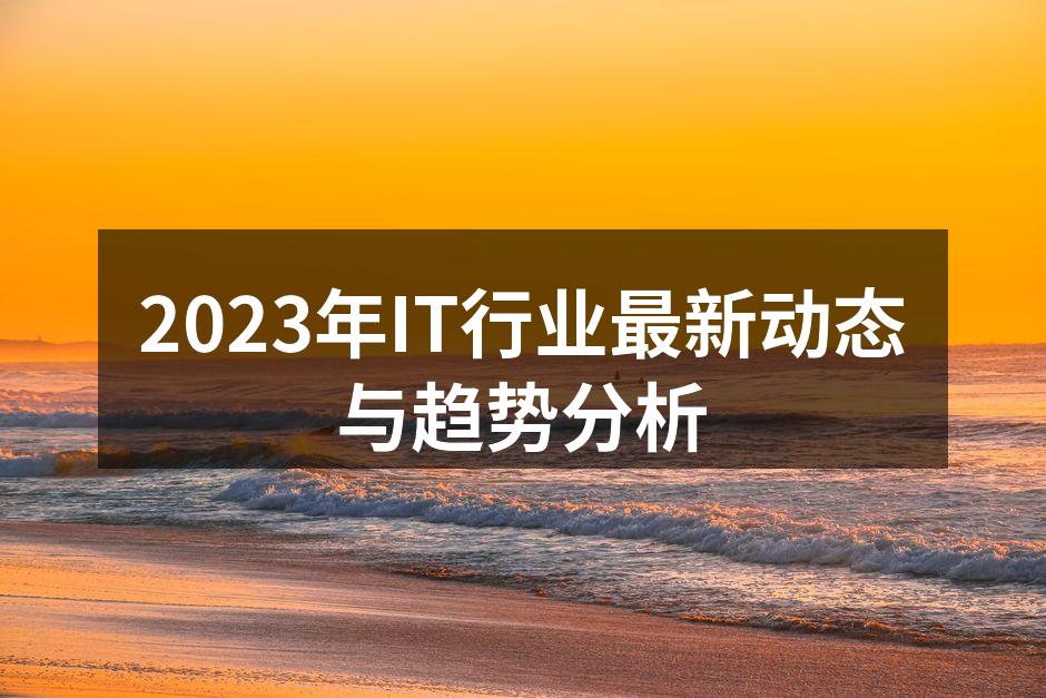 2023年IT行业最新动态与趋势分析