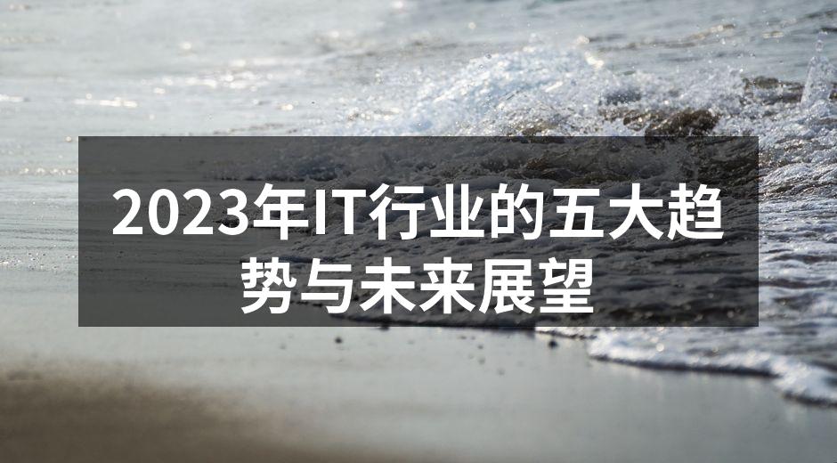 2023年IT行业的五大趋势与未来展望