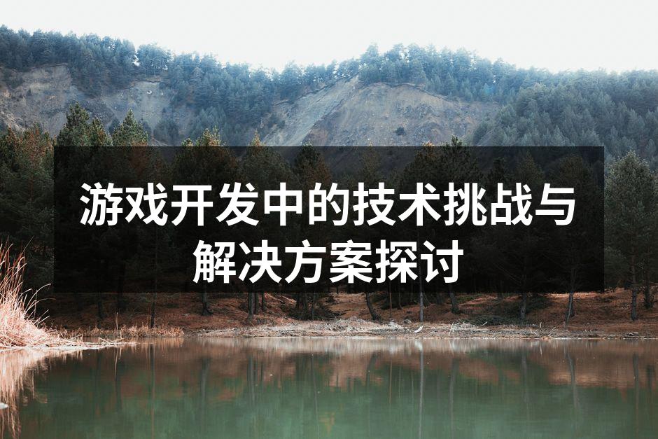 游戏开发中的技术挑战与解决方案探讨